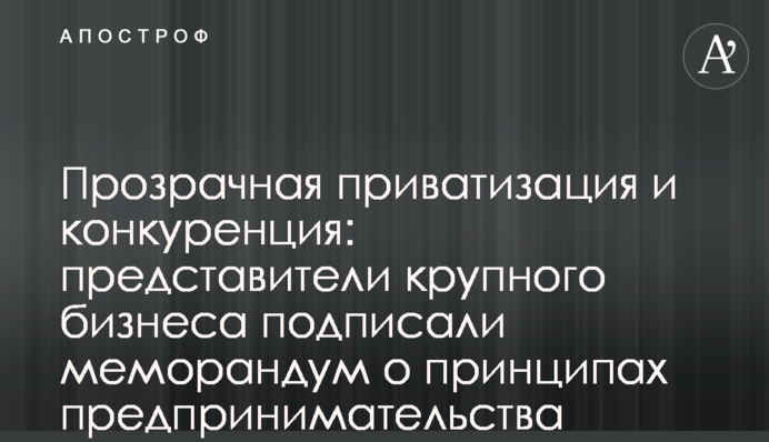 Прозрачная приватизация и конкуренция: представители крупного бизнеса подписали меморандум о принципах предпринимательства