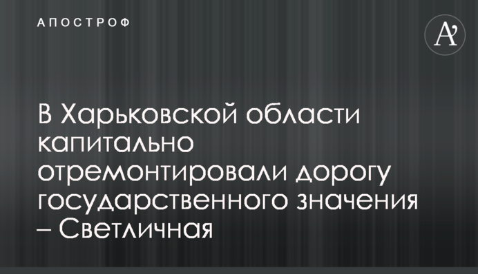 У Харківській області капітально відремонтували дорогу державного значення - Світлична