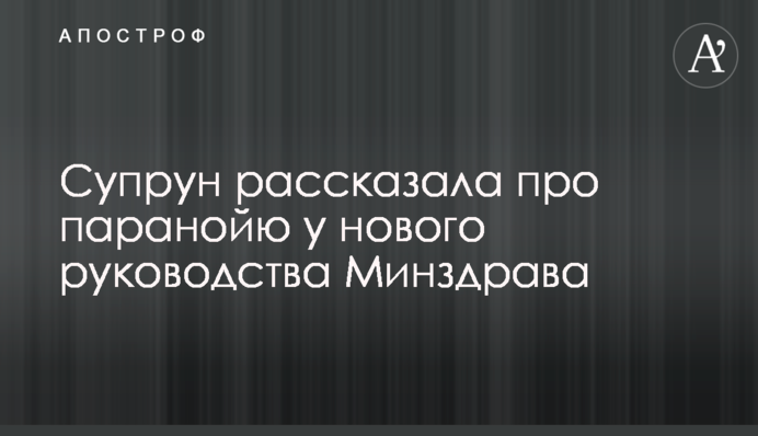​Супрун рассказала про паранойю у нового руководства Минздрава