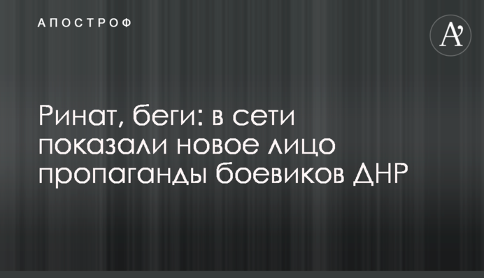 Рінат, біжи: в мережі показали нове обличчя пропаганди бойовиків ДНР