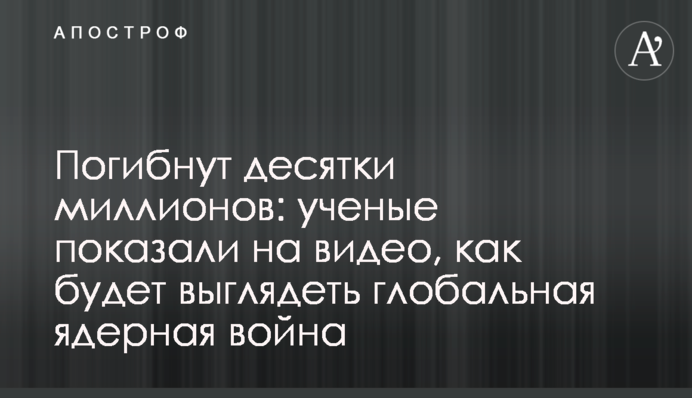 Погибнут десятки миллионов: ученые показали на видео, как будет выглядеть глобальная ядерная война