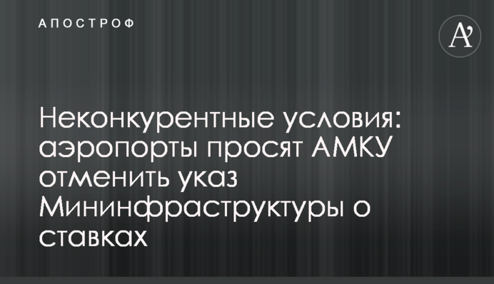 Неконкурентные условия: аэропорты просят АМКУ отменить указ Мининфраструктуры о ставках