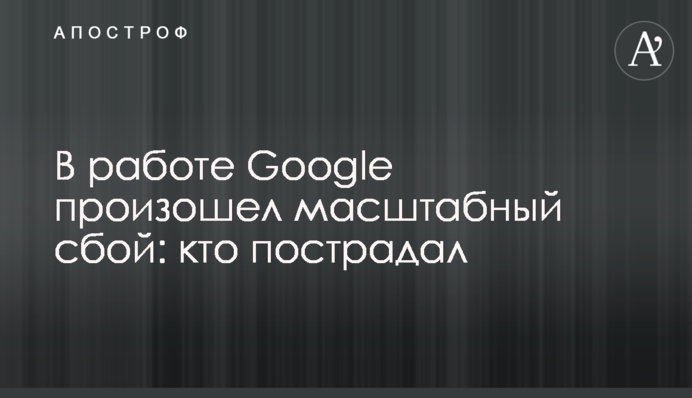 ​В работе Google произошел масштабный сбой: кто пострадал