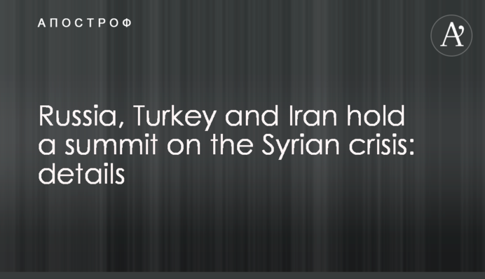 Russia, Turkey and Iran hold a summit on the Syrian crisis: details