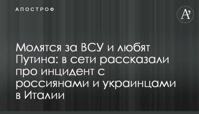 Молятся за ВСУ и любят Путина: в сети рассказали про инцидент с россиянами и украинцами в Италии