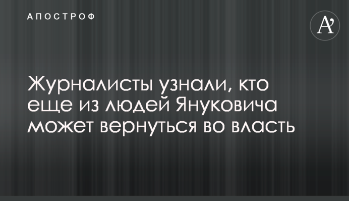 ​Реванш набирает обороты: журналисты узнали, кто еще из людей Януковича может вернуться во власть