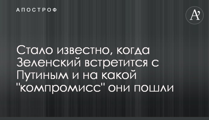 Стало відомо, коли Зеленський зустрінеться з Путіним і на який "компроміс" вони пішли