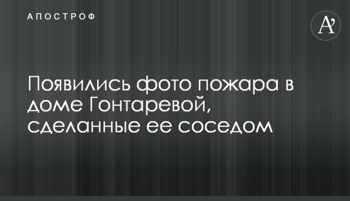 З'явилися фото пожежі в будинку Гонтарєвої, зроблені її сусідом