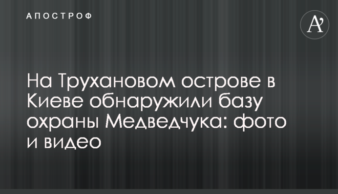 ​На Трухановом острове в Киеве обнаружили базу охраны Медведчука: фото и видео
