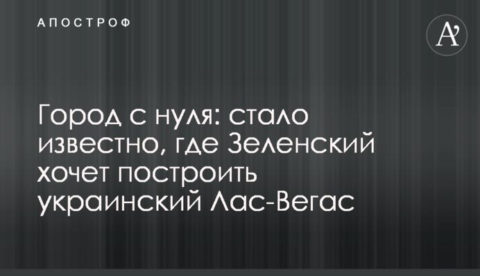 Город с нуля: стало известно, где Зеленский хочет построить украинский Лас-Вегас