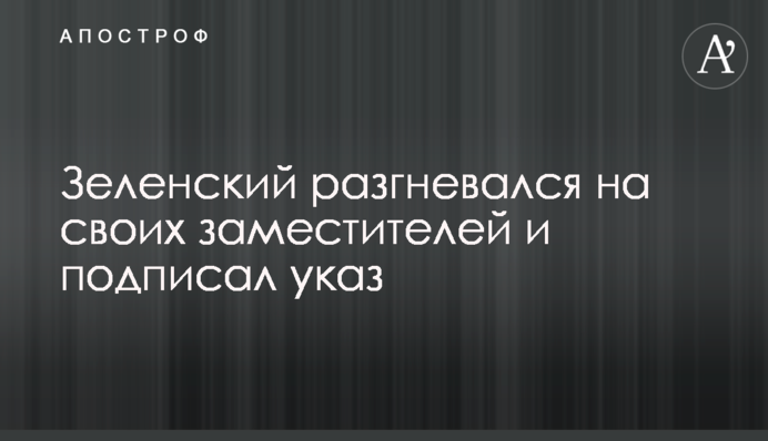 Зеленский разгневался на своих заместителей и подписал указ