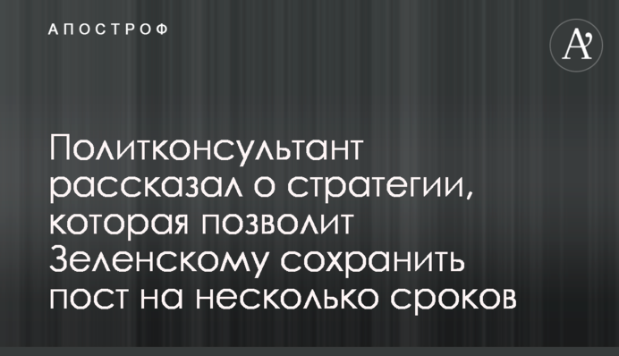 Политконсультант рассказал о стратегии, которая позволит Зеленскому сохранить пост на несколько сроков