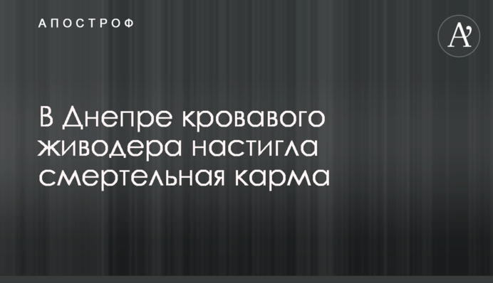 У Дніпрі кривавого шкуродера наздогнала смертельна карма