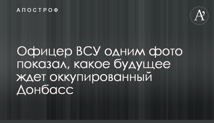 Офицер ВСУ одним фото показал, какое будущее ждет оккупированный Донбасс