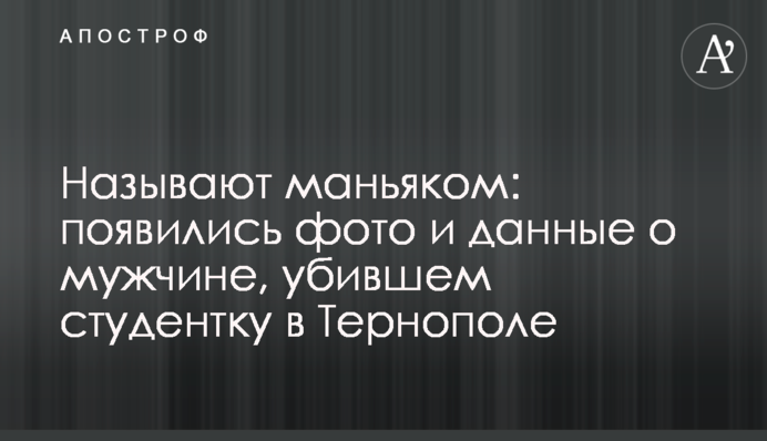 Називають маніяком: з'явилися фото і дані про чоловіка, який убив студентку в Тернополі