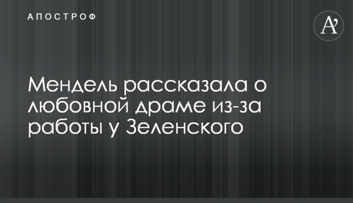 Мендель рассказала о любовной драме из-за работы у Зеленского