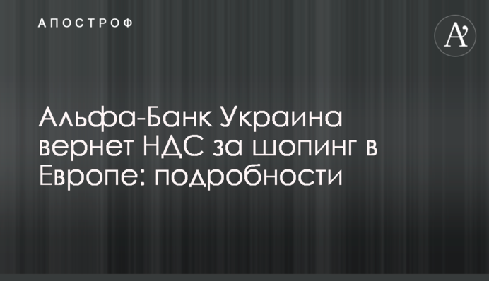 Альфа-Банк Украина вернет НДС за шопинг в Европе: подробности