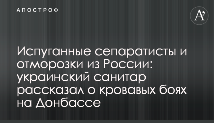 Перелякані сепаратисти і відморозки з Росії: український санітар розповів про криваві бої на Донбасі