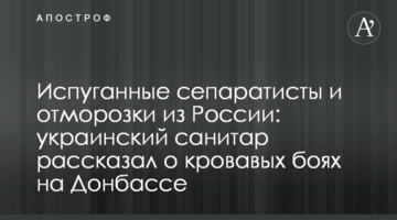 Перелякані сепаратисти і відморозки з Росії: український санітар розповів про криваві бої на Донбасі