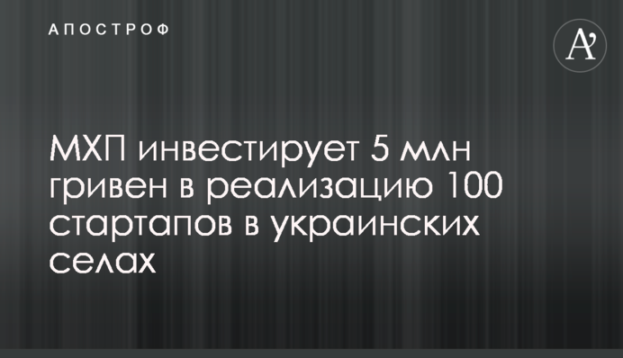 МХП інвестує 5 млн гривень у реалізацію 100 стартапів в українських селах