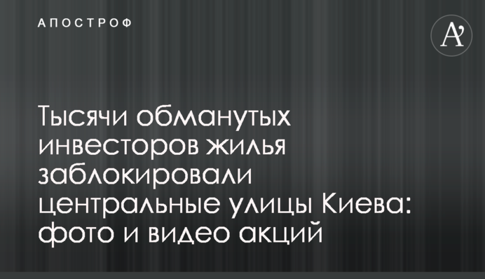 Тисячі ошуканих інвесторів житла заблокували центральні вулиці Києва: фото та відео акцій
