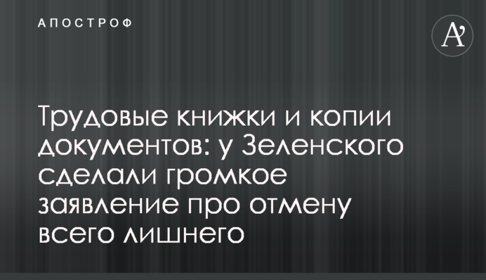 Трудові книжки та копії документів: у Зеленського зробили гучну заяву про скасування всього зайвого