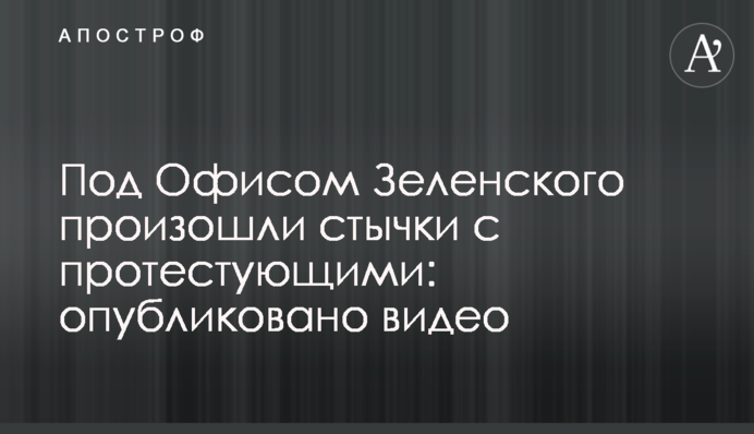 Под Офисом Зеленского произошли стычки с протестующими: опубликовано видео