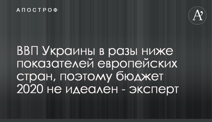 ВВП Украины в разы ниже показателей европейских стран, поэтому бюджет 2020 не идеален - эксперт
