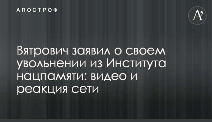 Вятрович заявил о своем увольнении из Института нацпамяти: видео и реакция сети