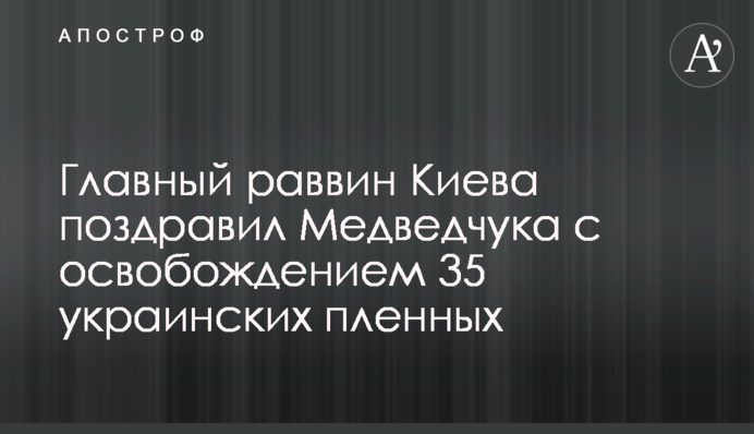 Главный раввин Киева поздравил Медведчука с освобождением 35 украинских пленных
