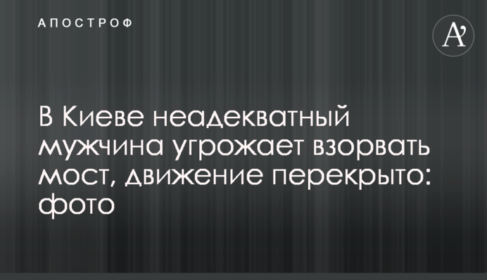 В Киеве неадекватный мужчина угрожает взорвать мост, движение перекрыто: фото