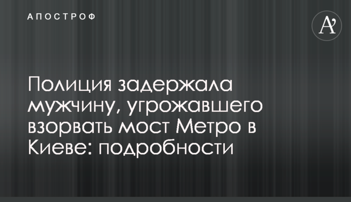 Поліція затримала чоловіка, який погрожував підірвати міст Метро в Києві: подробиці
