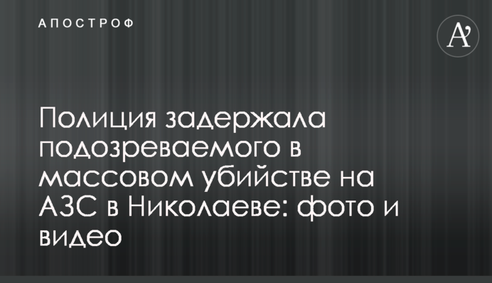 Поліція затримала підозрюваного в масовому вбивстві на АЗС в Миколаєві: фото і відео