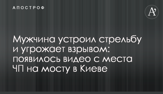Мужчина устроил стрельбу и угрожает взрывом: появились фото и видео с места ЧП на мосту в Киеве