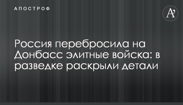 Росія перекинула на Донбас елітні війська: в розвідці розкрили деталі