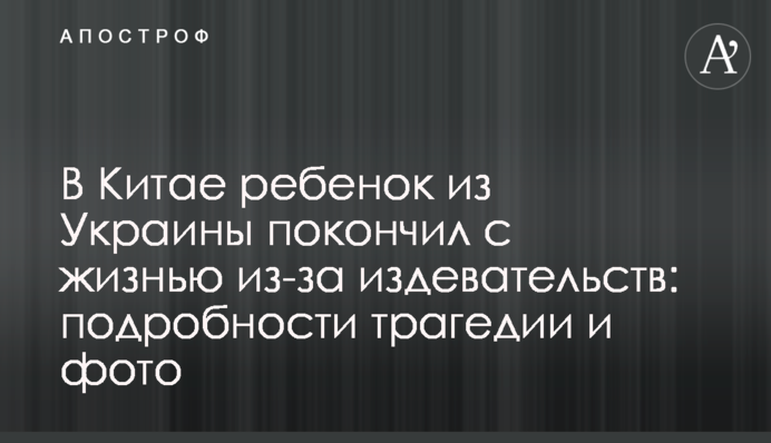 У Китаї дитина з України наклала на себе руки через знущання: подробиці трагедії і фото