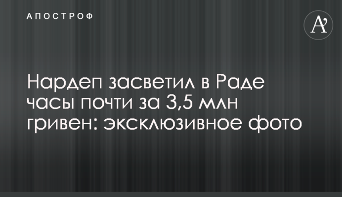 Нардеп засвітив в Раді годинник майже за 3,5 млн гривень: ексклюзивне фото