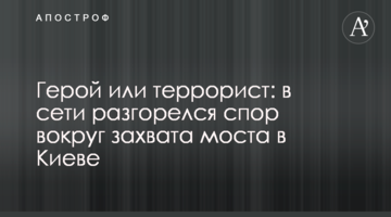 Герой або терорист: в мережі розгорілася суперечка навколо захоплення моста в Києві