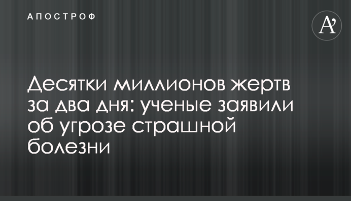 Десятки миллионов жертв за два дня: ученые заявили об угрозе страшной болезни