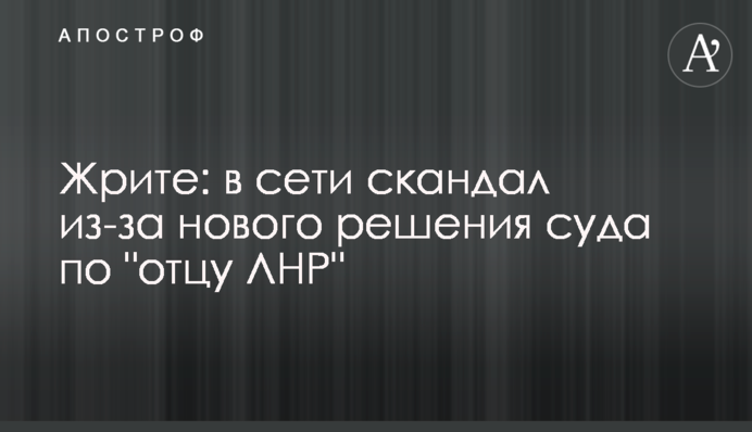 Жеріть: в мережі скандал через нове рішення суду по "батькові ЛНР"