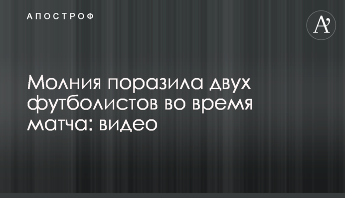 Блискавка вразила двох футболістів під час матчу: відео