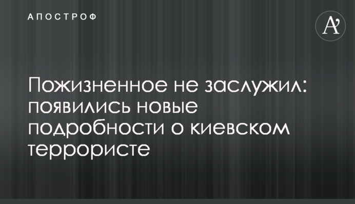 Пожизненное не заслужил: появились новые подробности о киевском террористе
