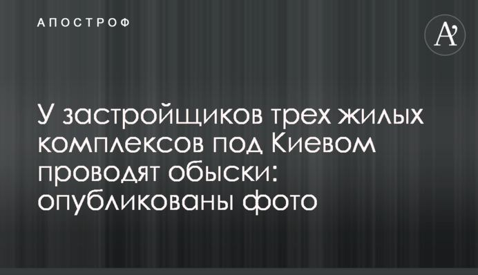 У застройщиков трех жилых комплексов под Киевом проводят обыски: опубликованы фото