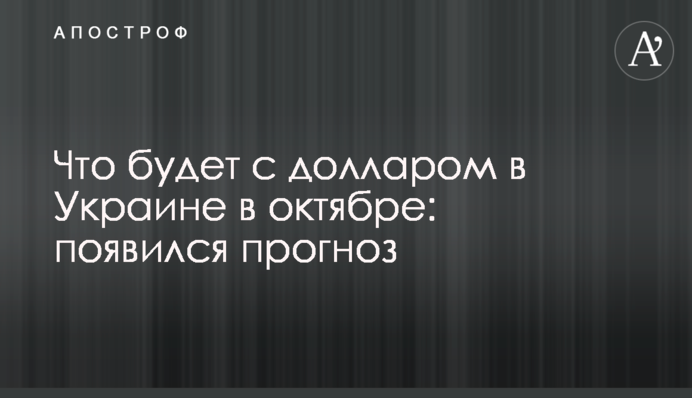 Что будет с долларом в Украине в октябре: появился прогноз