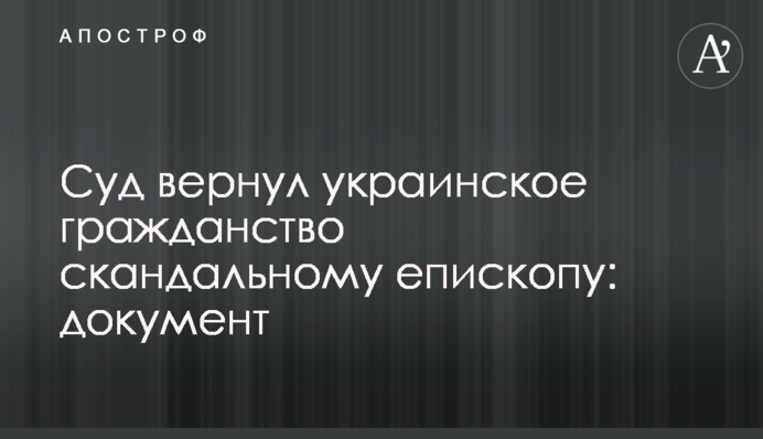 Суд повернув українське громадянство скандальному єпископу: документ