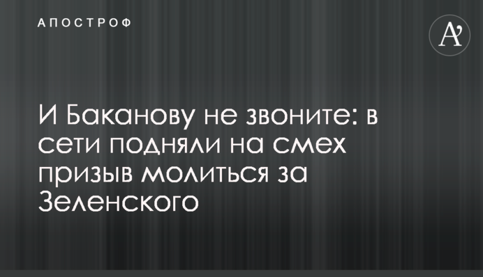 И Баканову не звоните: в сети подняли на смех призыв молиться за Зеленского