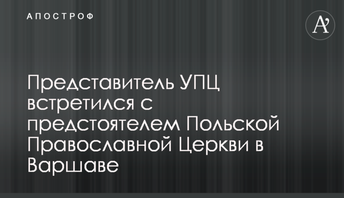 Представник УПЦ зустрівся з предстоятелем Польської Православної Церкви у Варшаві