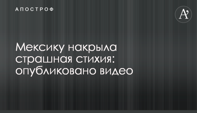 Мексику накрила страшна стихія: опубліковано відео