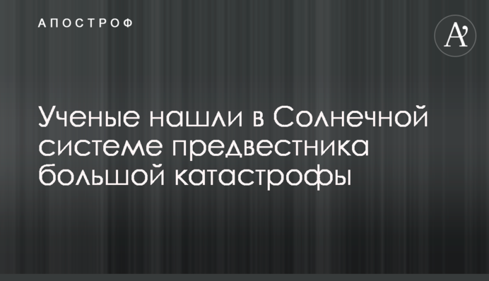 Ученые нашли в Солнечной системе предвестника большой катастрофы
