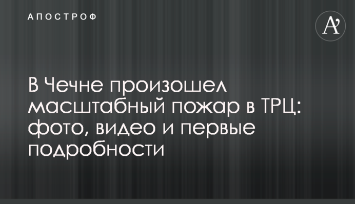 У Чечні сталася масштабна пожежа в ТРЦ: фото, відео і перші подробиці